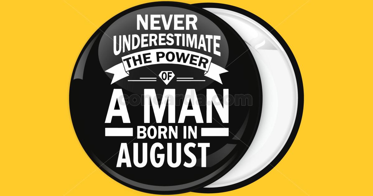 Κονκάρδα Never underestimate the power of a man born in August